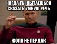 когда ты пытаешься сказать умную речь жопа не пердак