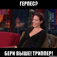 герпес? бери выше! триппер!