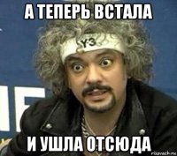 а теперь встала и ушла отсюда