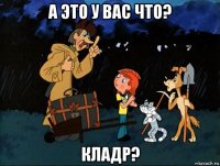 а это у вас что? кладр?
