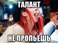 талант не пропьешь