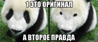 1 это оригинал а второе правда