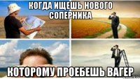 когда ищешь нового соперника которому проебешь вагер