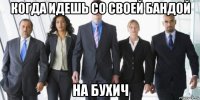 когда идешь со своей бандой на бухич