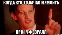 когда кто-то начал мямлить про 14 февраля