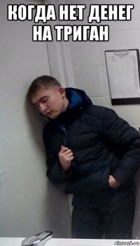 когда нет денег на триган 