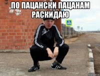 по пацански пацанам раскидаю 
