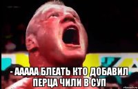  - ааааа блеать кто добавил перца чили в суп