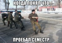 когда понял что проебал семестр