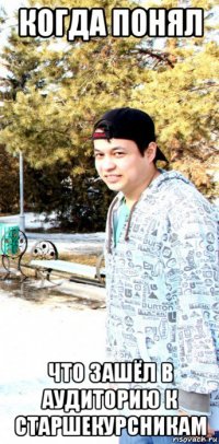 когда понял что зашёл в аудиторию к старшекурсникам