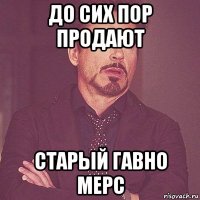 до сих пор продают старый гавно мерс