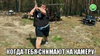  когда тебя снимают на камеру