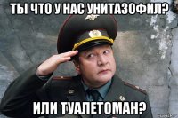 ты что у нас унитазофил? или туалетоман?