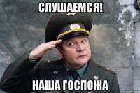 слушаемся! наша госпожа