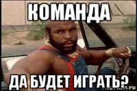 команда да будет играть?