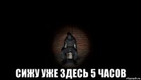  сижу уже здесь 5 часов