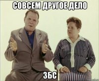 совсем другое дело збс