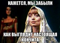 кажется, мы забыли как выглядит настоящая кончита