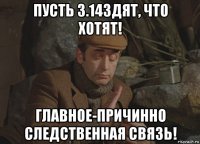 пусть 3.14здят, что хотят! главное-причинно следственная связь!