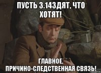 пусть 3.14здят, что хотят! главное, причино-следственная связь!