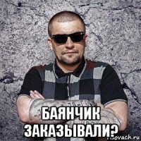 баянчик заказывали?