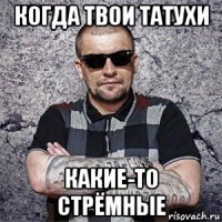 когда твои татухи какие-то стрёмные