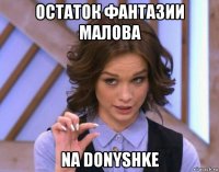 остаток фантазии малова na donyshke