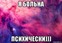 я больна психически)))