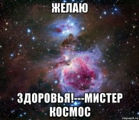 желаю здоровья!---мистер космос