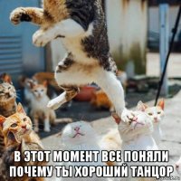  в этот момент все поняли почему ты хороший танцор