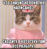 что значит непонятно написано? сходите в кототеку,там всё разберут