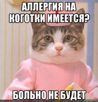 аллергия на коготки имеется? больно не будет