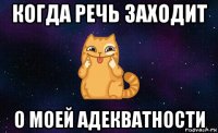 когда речь заходит о моей адекватности