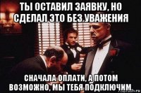 ты оставил заявку, но сделал это без уважения сначала оплати, а потом возможно, мы тебя подключим.