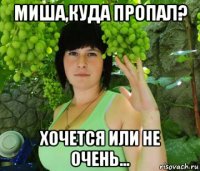 миша,куда пропал? хочется или не очень...