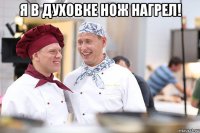 я в духовке нож нагрел! 
