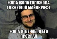 жопа жопа голожопа гдеже мой майнкрафт жопа отвечает я его просрал