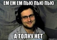 ем ем ем пью пью пью а толку нет