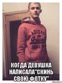  когда девушка написала"скинь свою фотку"