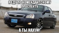 я еду по комендантскому проспекту а ты нахуй!