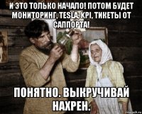 и это только начало! потом будет мониторинг, tesla, kpi, тикеты от саппорта! понятно. выкручивай нахрен.