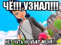 чё!!! узнал!!! нет чуть не убил меня!!!