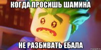 когда просишь шамина не разбивать ебала