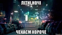 літні ночі чекаєм короче