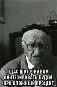  щас шуточку вам синтезировать будем. про сложный процент