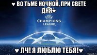 ♥ во тьме ночной, при свете дня♥ ♥ лч! я люблю тебя!♥