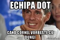 echipa dot cand cornel vorbeste cu dungi