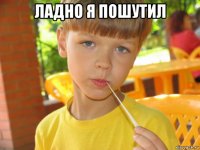 ладно я пошутил 
