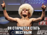  он старается стать местным