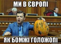 ми в європі як бомжі голожопі